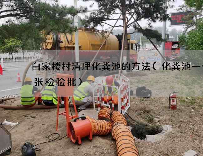 白家楼村清理化粪池的方法(化粪池一个一张检验批)