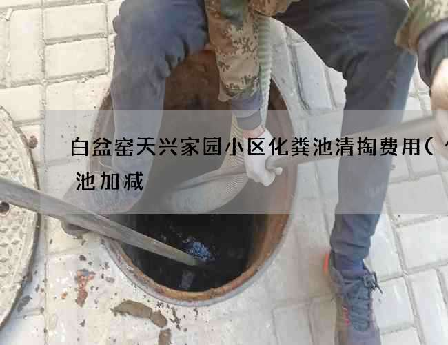 白盆窑天兴家园小区化粪池清掏费用(化粪池加减) 白盆窑天兴家园小区化粪池清掏费用(化粪池加减)