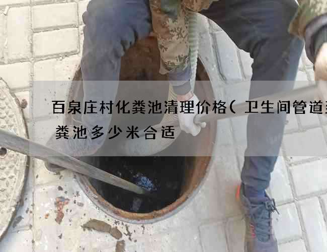 百泉庄村化粪池清理价格(卫生间管道到化粪池多少米合适) 百泉庄村化粪池清理价格(卫生间管道到化粪池多少米合适)