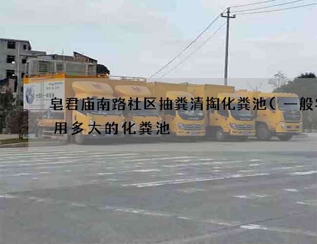 皂君庙南路社区抽粪清掏化粪池(一般农宅用多大的化粪池) 皂君庙南路社区抽粪清掏化粪池(一般农宅用多大的化粪池)