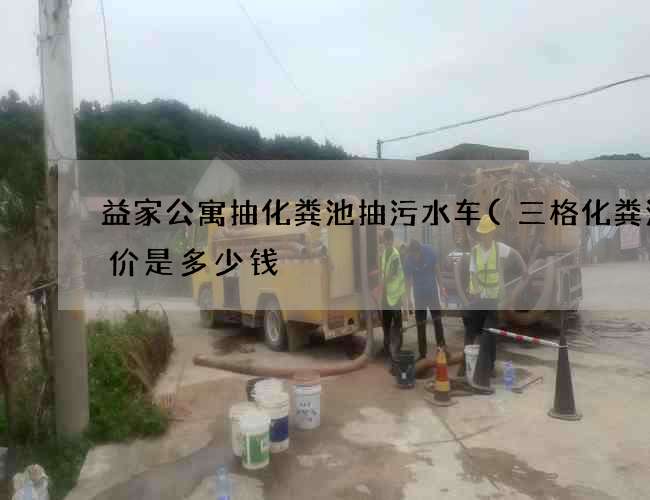 益家公寓抽化粪池抽污水车(三格化粪池造价是多少钱) 益家公寓抽化粪池抽污水车(三格化粪池造价是多少钱)