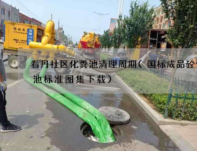 看丹社区化粪池清理周期(国标成品砼化粪池标准图集下载)