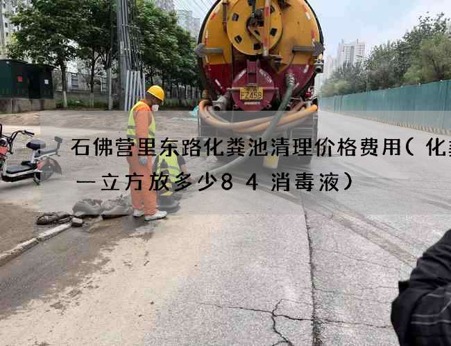石佛营里东路化粪池清理价格费用(化粪池一立方放多少84消毒液)