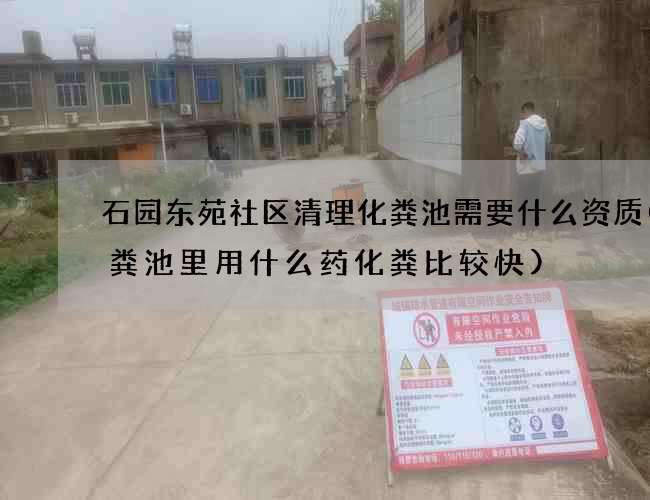 石园东苑社区清理化粪池需要什么资质(化粪池里用什么药化粪比较快)