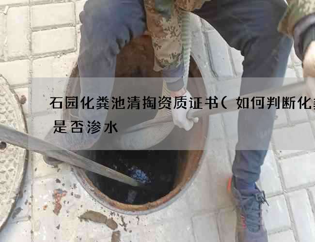 石园化粪池清掏资质证书(如何判断化粪池是否渗水) 石园化粪池清掏资质证书(如何判断化粪池是否渗水)