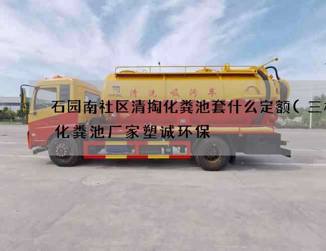 石园南社区清掏化粪池套什么定额(三格式化粪池厂家塑诚环保) 石园南社区清掏化粪池套什么定额(三格式化粪池厂家塑诚环保)