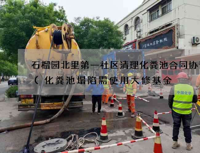 石榴园北里第一社区清理化粪池合同协议书(化粪池塌陷需使用大修基金) 石榴园北里第一社区清理化粪池合同协议书(化粪池塌陷需使用大修基金)