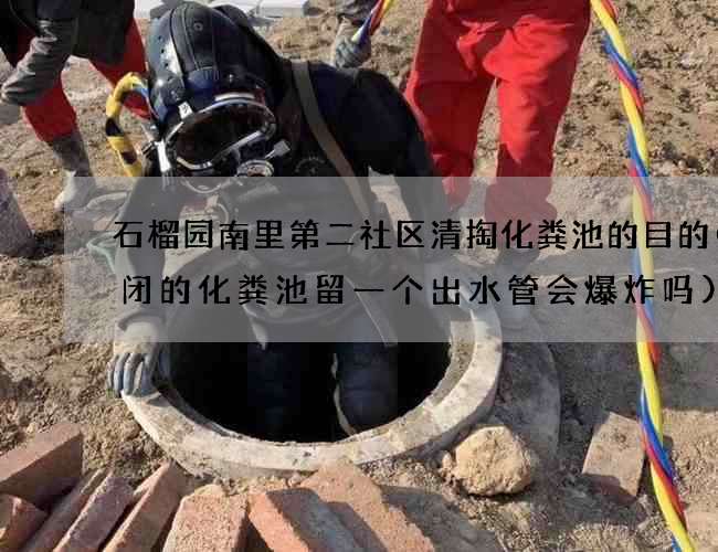 石榴园南里第二社区清掏化粪池的目的(封闭的化粪池留一个出水管会爆炸吗)