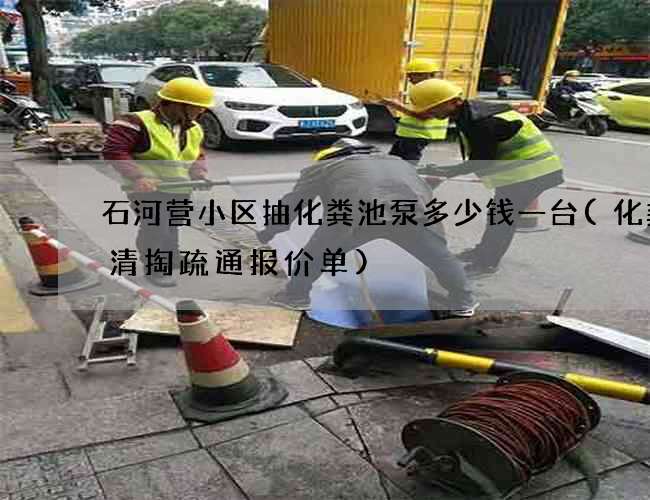 石河营小区抽化粪池泵多少钱一台(化粪池清掏疏通报价单)