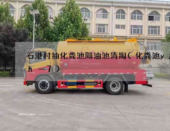 石港村抽化粪池隔油池清掏(化粪池yjbh—7)