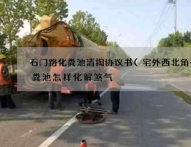 石门路化粪池清掏协议书(宅外西北角有化粪池怎样化解煞气) 石门路化粪池清掏协议书(宅外西北角有化粪池怎样化解煞气)