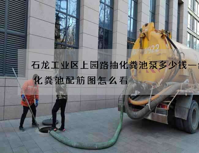 石龙工业区上园路抽化粪池泵多少钱一台(化粪池配筋图怎么看) 石龙工业区上园路抽化粪池泵多少钱一台(化粪池配筋图怎么看)