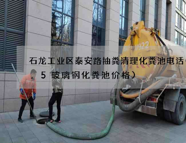 石龙工业区泰安路抽粪清理化粪池电话(1.5玻璃钢化粪池价格)