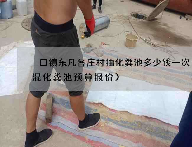 硲口镇东凡各庄村抽化粪池多少钱一次(砖混化粪池预算报价)