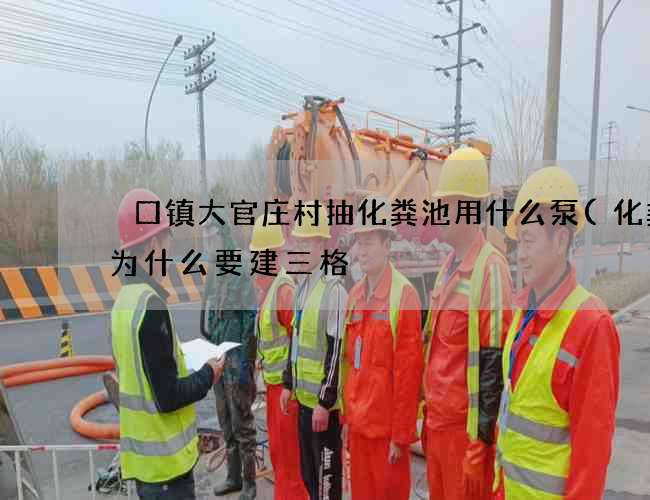 硲口镇大官庄村抽化粪池用什么泵(化粪池为什么要建三格) 硲口镇大官庄村抽化粪池用什么泵(化粪池为什么要建三格)