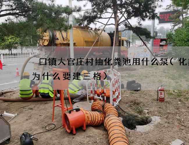 硲口镇大官庄村抽化粪池用什么泵(化粪池为什么要建三格)