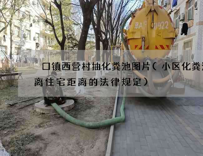 硲口镇西营村抽化粪池图片(小区化粪池距离住宅距离的法律规定)