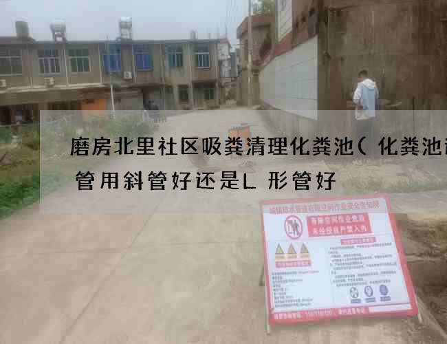 磨房北里社区吸粪清理化粪池(化粪池过粪管用斜管好还是L形管好) 磨房北里社区吸粪清理化粪池(化粪池过粪管用斜管好还是L形管好)