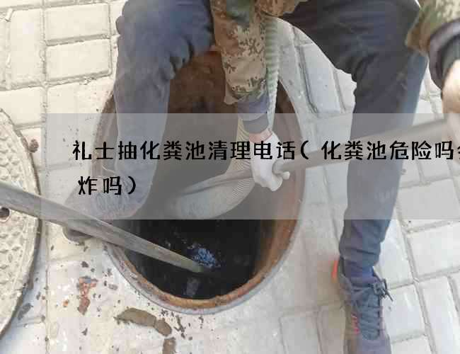 礼士抽化粪池清理电话(化粪池危险吗会爆炸吗)
