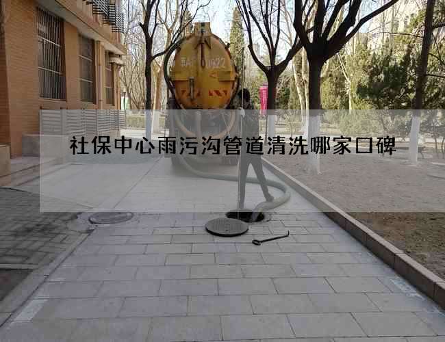 社保中心雨污沟管道清洗哪家口碑