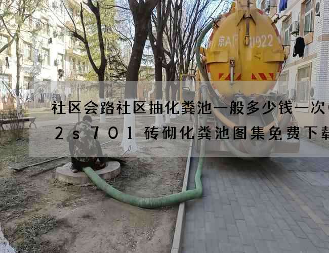 社区会路社区抽化粪池一般多少钱一次(02s701砖砌化粪池图集免费下载) 社区会路社区抽化粪池一般多少钱一次(02s701砖砌化粪池图集免费下载)
