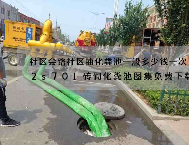 社区会路社区抽化粪池一般多少钱一次(02s701砖砌化粪池图集免费下载)