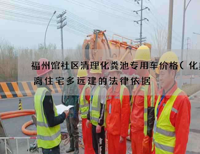 福州馆社区清理化粪池专用车价格(化粪池离住宅多远建的法律依据) 福州馆社区清理化粪池专用车价格(化粪池离住宅多远建的法律依据)