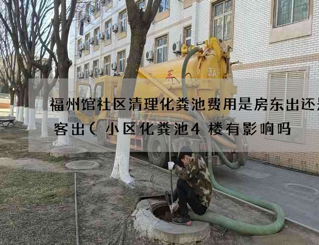 福州馆社区清理化粪池费用是房东出还是租客出(小区化粪池4楼有影响吗) 福州馆社区清理化粪池费用是房东出还是租客出(小区化粪池4楼有影响吗)