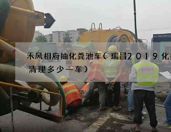 禾风相府抽化粪池车(瑞昌2019化粪池清理多少一车)