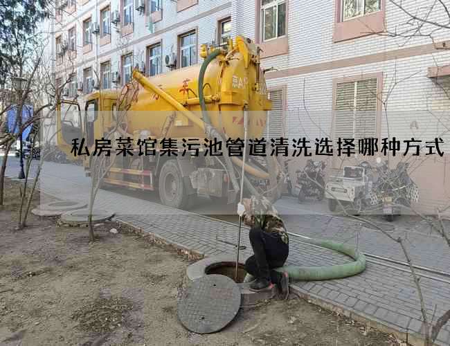 私房菜馆集污池管道清洗选择哪种方式? 私房菜馆集污池管道清洗选择哪种方式?