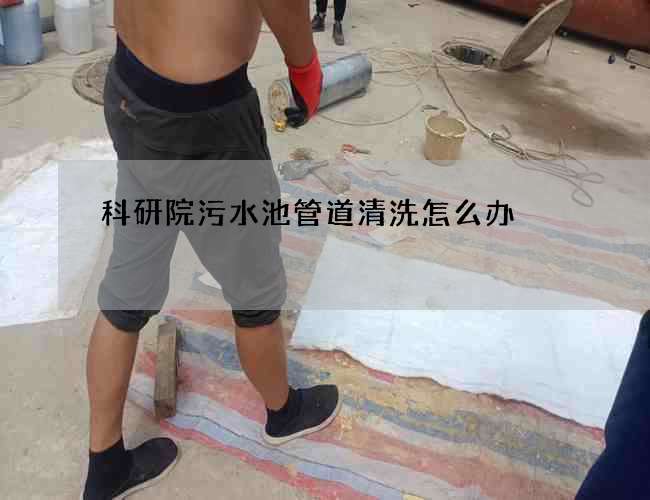 科研院污水池管道清洗怎么办? 科研院污水池管道清洗怎么办?