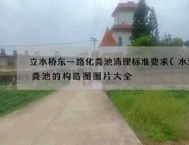 立水桥东一路化粪池清理标准要求(水泥化粪池的构造图图片大全) 立水桥东一路化粪池清理标准要求(水泥化粪池的构造图图片大全)