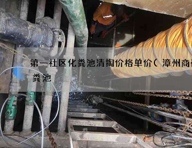 第一社区化粪池清掏价格单价(漳州商砼化粪池) 第一社区化粪池清掏价格单价(漳州商砼化粪池)