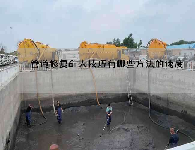 管道修复6大技巧有哪些方法的速度