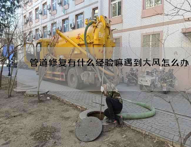 管道修复有什么经验嘛遇到大风怎么办
