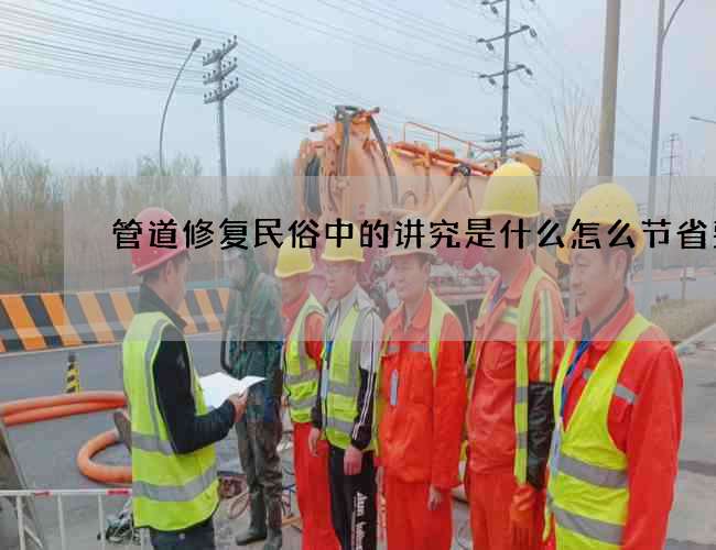 管道修复民俗中的讲究是什么怎么节省费用