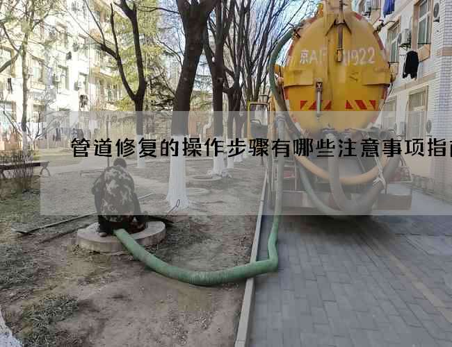 管道修复的操作步骤有哪些注意事项指南