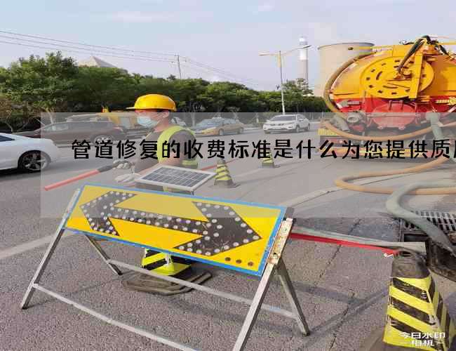 管道修复的收费标准是什么为您提供质服务