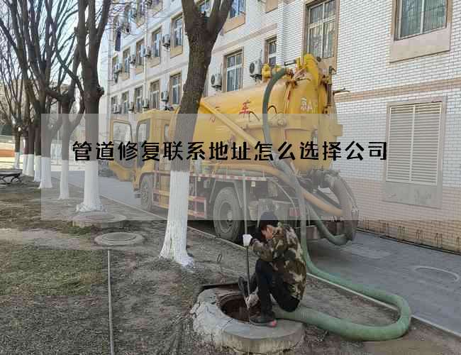 管道修复联系地址怎么选择公司 管道修复联系地址怎么选择公司