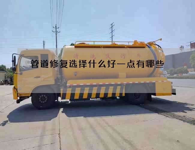管道修复选择什么好一点有哪些 管道修复选择什么好一点有哪些