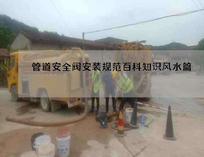 管道安全阀安装规范百科知识风水篇