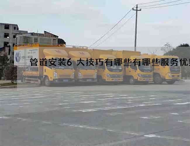 管道安装6大技巧有哪些有哪些服务优势