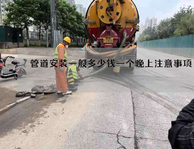 管道安装一般多少钱一个晚上注意事项