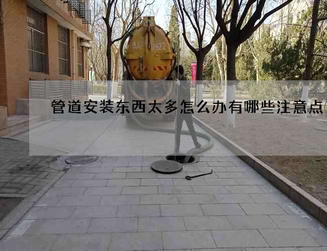 管道安装东西太多怎么办有哪些注意点