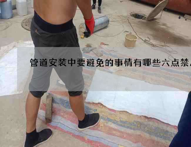 管道安装中要避免的事情有哪些六点禁忌