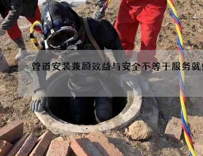 管道安装兼顾效益与安全不等于服务就好