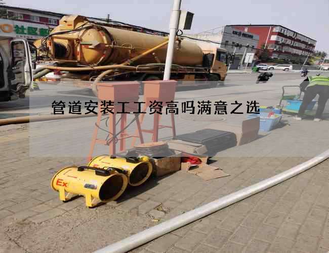 管道安装工工资高吗满意之选 管道安装工工资高吗满意之选