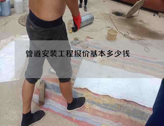 管道安装工程报价基本多少钱