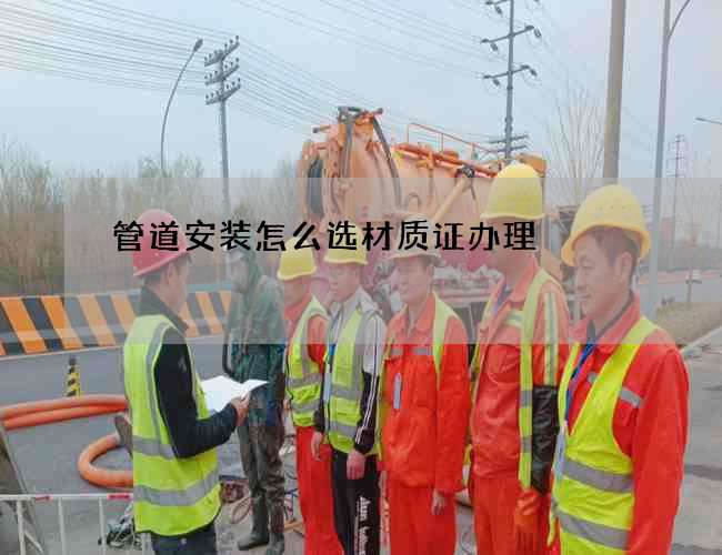 管道安装怎么选材质证办理