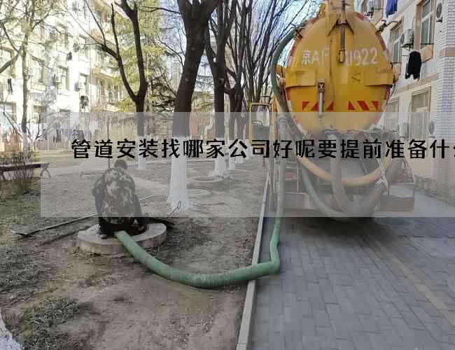 管道安装找哪家公司好呢要提前准备什么
